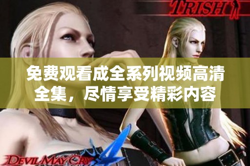 免费观看成全系列视频高清全集，尽情享受精彩内容