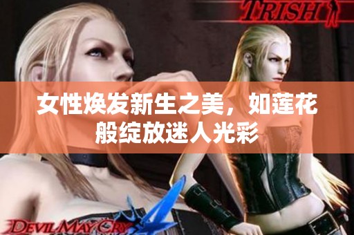 女性焕发新生之美，如莲花般绽放迷人光彩
