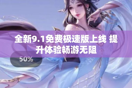 全新9.1免费极速版上线 提升体验畅游无阻