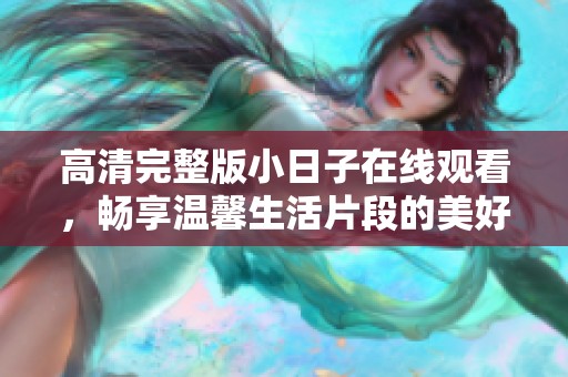 高清完整版小日子在线观看，畅享温馨生活片段的美好时光