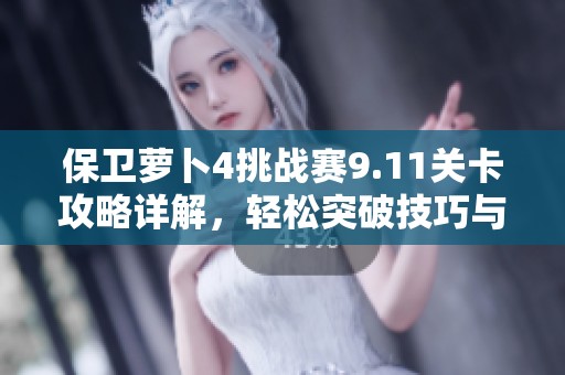保卫萝卜4挑战赛9.11关卡攻略详解，轻松突破技巧与策略分享