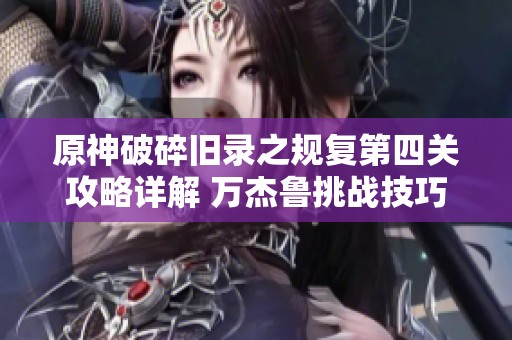 原神破碎旧录之规复第四关攻略详解 万杰鲁挑战技巧与策略分析