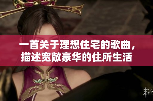 一首关于理想住宅的歌曲，描述宽敞豪华的住所生活