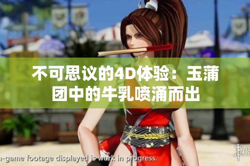 不可思议的4D体验：玉蒲团中的牛乳喷涌而出