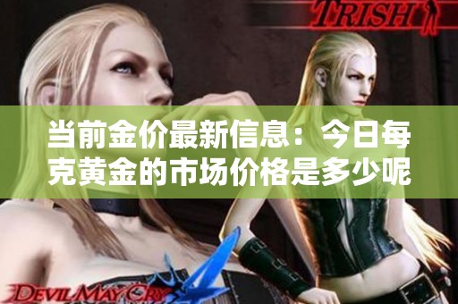 当前金价最新信息：今日每克黄金的市场价格是多少呢