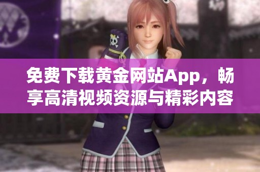 免费下载黄金网站App，畅享高清视频资源与精彩内容