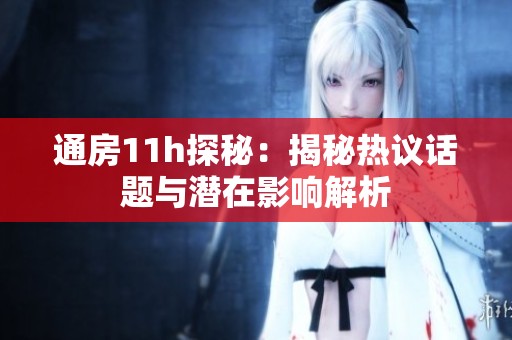 通房11h探秘：揭秘热议话题与潜在影响解析