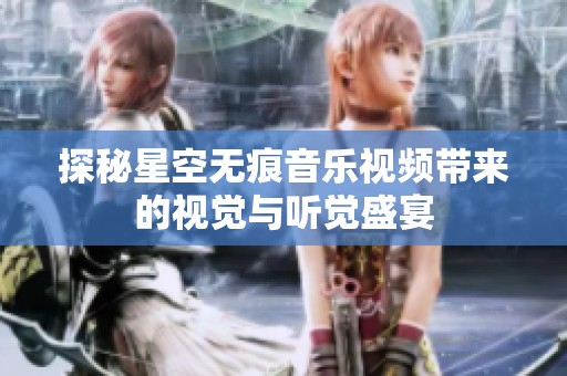 探秘星空无痕音乐视频带来的视觉与听觉盛宴
