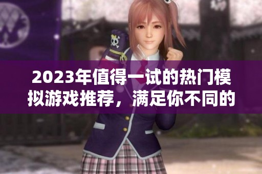 2023年值得一试的热门模拟游戏推荐，满足你不同的游戏需求与兴趣