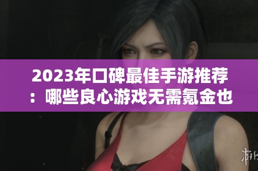 2023年口碑最佳手游推荐：哪些良心游戏无需氪金也能尽享乐趣