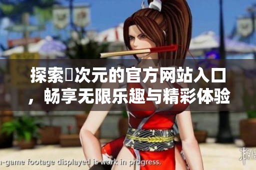 探索囧次元的官方网站入口，畅享无限乐趣与精彩体验
