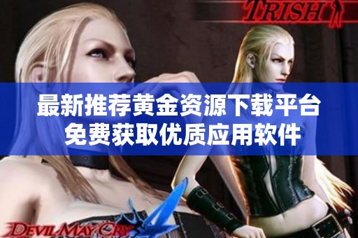 最新推荐黄金资源下载平台 免费获取优质应用软件