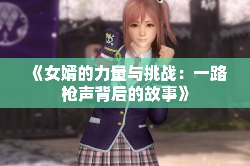 《女婿的力量与挑战：一路枪声背后的故事》
