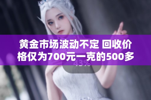 黄金市场波动不定 回收价格仅为700元一克的500多元