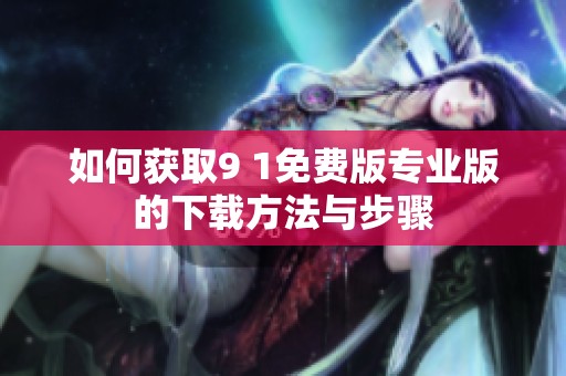 如何获取9 1免费版专业版的下载方法与步骤