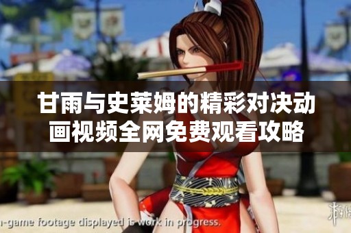 甘雨与史莱姆的精彩对决动画视频全网免费观看攻略