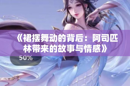 《裙摆舞动的背后：阿司匹林带来的故事与情感》