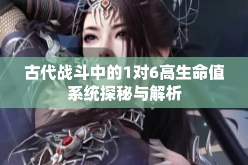 古代战斗中的1对6高生命值系统探秘与解析