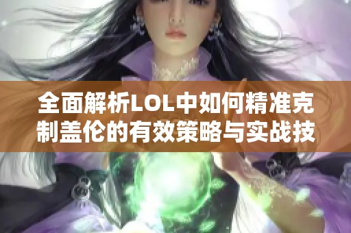 全面解析LOL中如何精准克制盖伦的有效策略与实战技巧指南