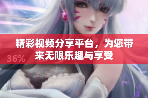 精彩视频分享平台，为您带来无限乐趣与享受