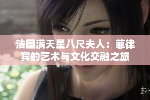 法国满天星八尺夫人：菲律宾的艺术与文化交融之旅