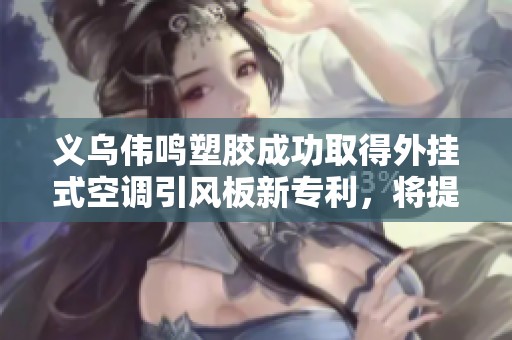 义乌伟鸣塑胶成功取得外挂式空调引风板新专利，将提升空调性能和用户体验