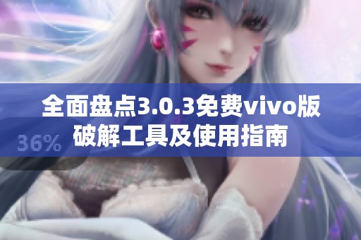 全面盘点3.0.3免费vivo版破解工具及使用指南