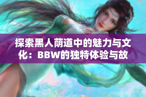 探索黑人荫道中的魅力与文化：BBW的独特体验与故事