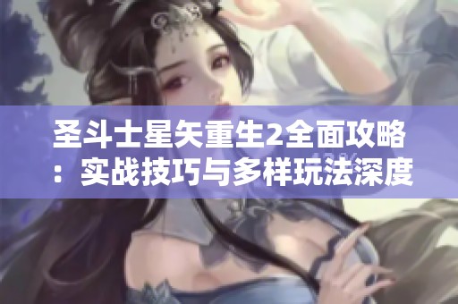圣斗士星矢重生2全面攻略：实战技巧与多样玩法深度解析与推荐