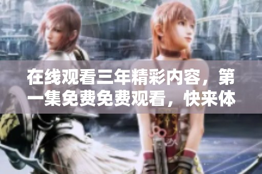 在线观看三年精彩内容，第一集免费免费观看，快来体验！