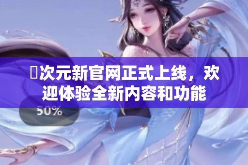 囧次元新官网正式上线，欢迎体验全新内容和功能