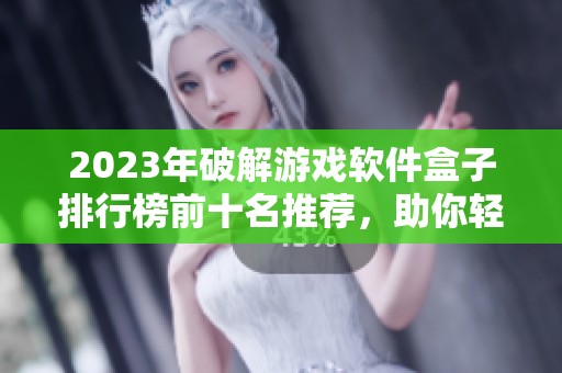 2023年破解游戏软件盒子排行榜前十名推荐，助你轻松畅玩热门破解游戏