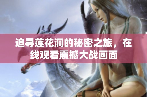追寻莲花洞的秘密之旅，在线观看震撼大战画面