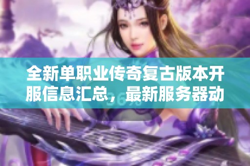 全新单职业传奇复古版本开服信息汇总，最新服务器动态尽在蒲涛平台