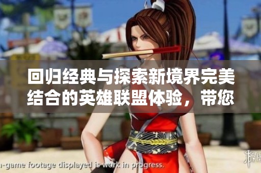 回归经典与探索新境界完美结合的英雄联盟体验，带您重温游戏的魅力与深度