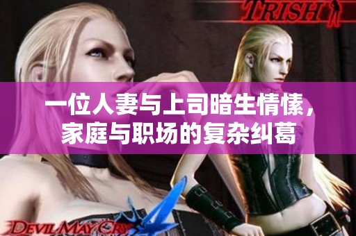一位人妻与上司暗生情愫，家庭与职场的复杂纠葛