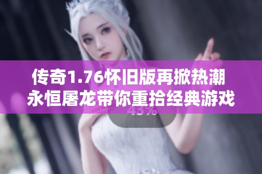 传奇1.76怀旧版再掀热潮 永恒屠龙带你重拾经典游戏回忆