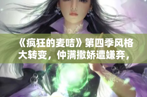 《疯狂的麦咭》第四季风格大转变，仲满撒娇遭嫌弃，布布意外吓到仲轩禾
