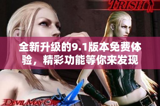 全新升级的9.1版本免费体验，精彩功能等你来发现