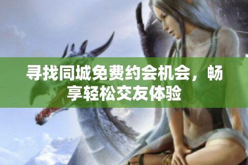 寻找同城免费约会机会，畅享轻松交友体验