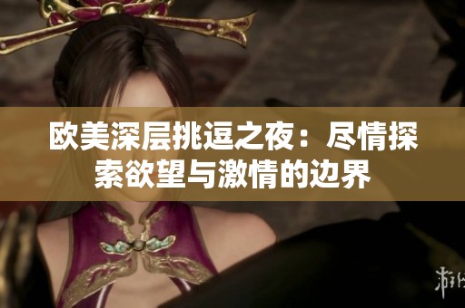 欧美深层挑逗之夜：尽情探索欲望与激情的边界