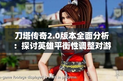 刀塔传奇2.0版本全面分析：探讨英雄平衡性调整对游戏的深远影响与策略变化