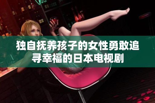 独自抚养孩子的女性勇敢追寻幸福的日本电视剧