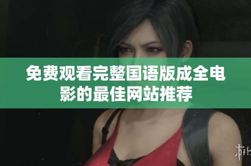 免费观看完整国语版成全电影的最佳网站推荐