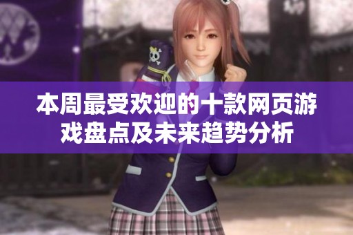 本周最受欢迎的十款网页游戏盘点及未来趋势分析