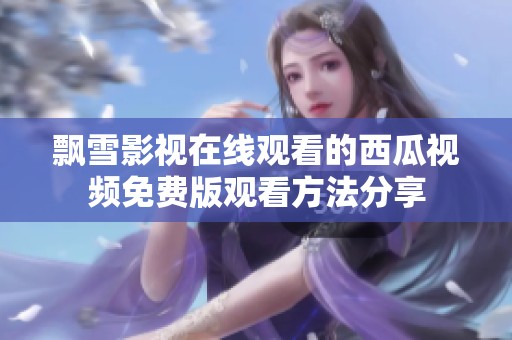 飘雪影视在线观看的西瓜视频免费版观看方法分享