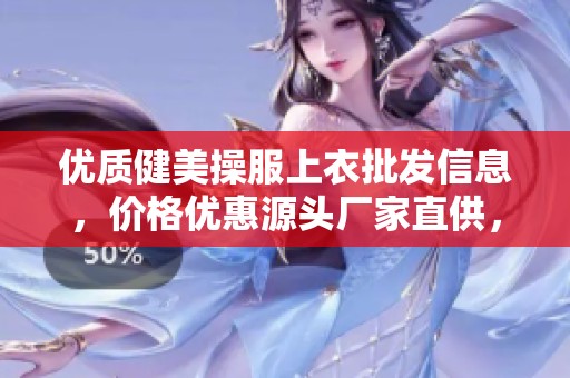 优质健美操服上衣批发信息，价格优惠源头厂家直供，让您轻松选购健身时尚装备