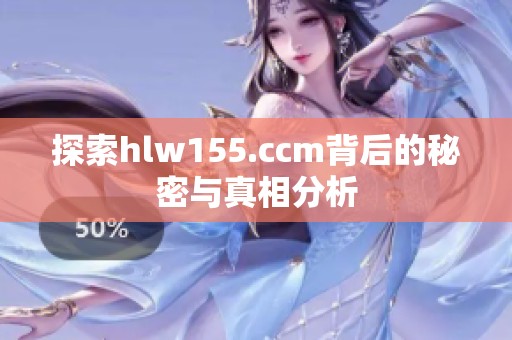 探索hlw155.ccm背后的秘密与真相分析