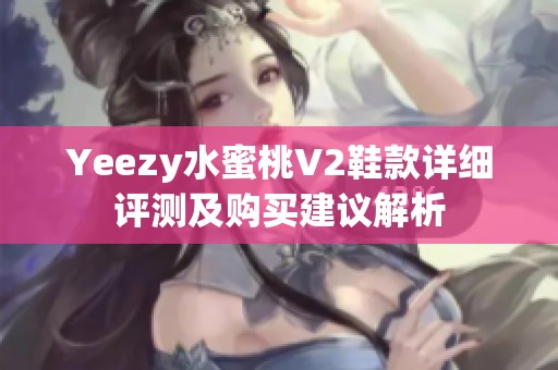 Yeezy水蜜桃V2鞋款详细评测及购买建议解析