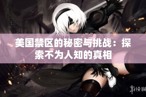 美国禁区的秘密与挑战：探索不为人知的真相